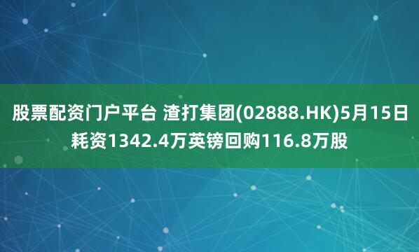 股票配资门户平台 渣打集团(02888.HK)5月15日耗资1342.4万英镑回购116.8万股