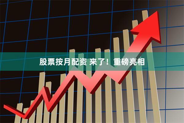 股票按月配资 来了！重磅亮相