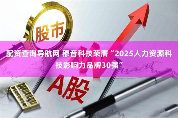 配资查询导航网 穆音科技荣膺“2025人力资源科技影响力品牌30强”
