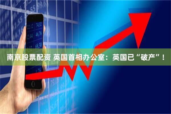 南京股票配资 英国首相办公室：英国已“破产”！