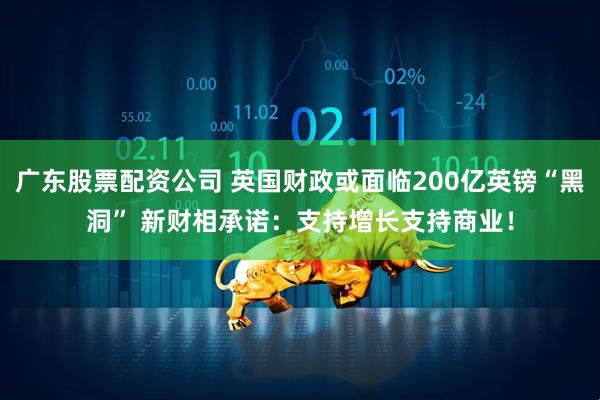 广东股票配资公司 英国财政或面临200亿英镑“黑洞” 新财相承诺：支持增长支持商业！